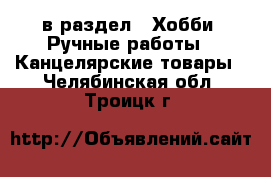  в раздел : Хобби. Ручные работы » Канцелярские товары . Челябинская обл.,Троицк г.